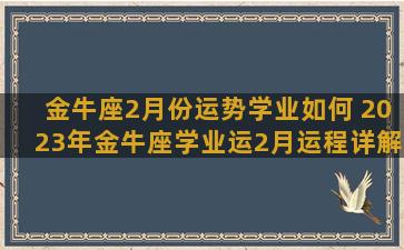 金牛座2月份运势学业如何 2023年金牛座学业运2月运程详解